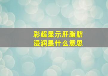 彩超显示肝脂肪浸润是什么意思