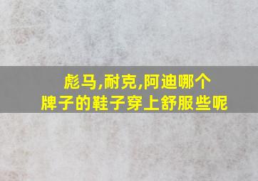 彪马,耐克,阿迪哪个牌子的鞋子穿上舒服些呢