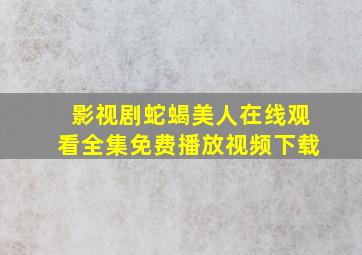 影视剧蛇蝎美人在线观看全集免费播放视频下载