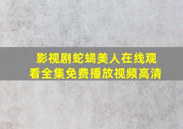 影视剧蛇蝎美人在线观看全集免费播放视频高清