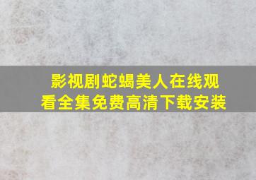 影视剧蛇蝎美人在线观看全集免费高清下载安装