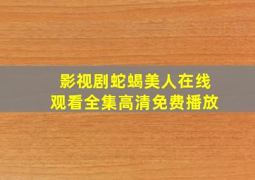 影视剧蛇蝎美人在线观看全集高清免费播放