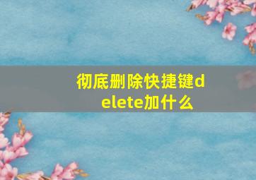 彻底删除快捷键delete加什么