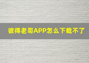 彼得老哥APP怎么下载不了