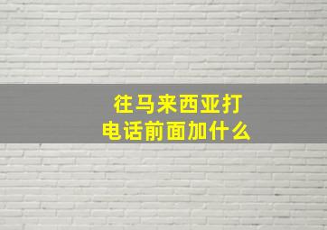 往马来西亚打电话前面加什么