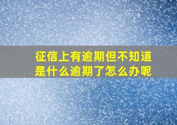 征信上有逾期但不知道是什么逾期了怎么办呢