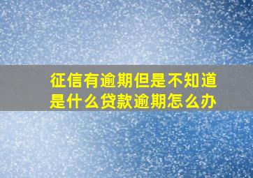 征信有逾期但是不知道是什么贷款逾期怎么办