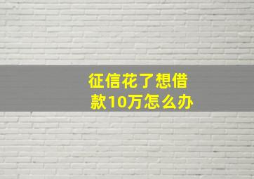 征信花了想借款10万怎么办