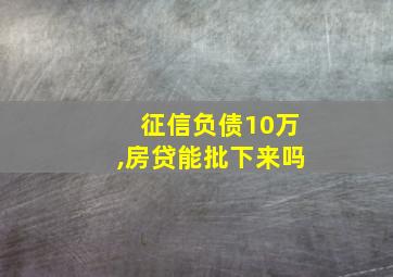 征信负债10万,房贷能批下来吗