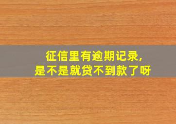 征信里有逾期记录,是不是就贷不到款了呀