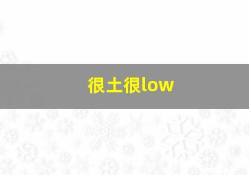 很土很low