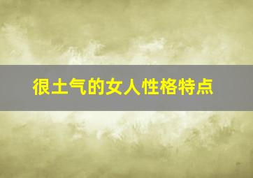 很土气的女人性格特点