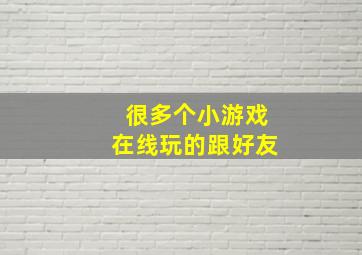 很多个小游戏在线玩的跟好友