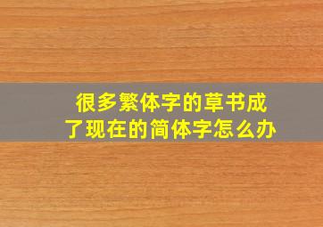 很多繁体字的草书成了现在的简体字怎么办