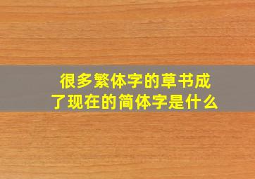 很多繁体字的草书成了现在的简体字是什么