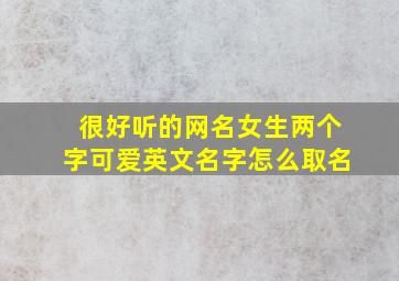 很好听的网名女生两个字可爱英文名字怎么取名