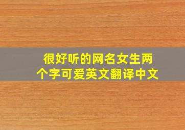 很好听的网名女生两个字可爱英文翻译中文