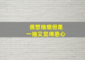 很想抽烟但是一抽又觉得恶心