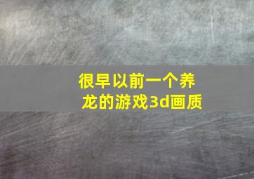 很早以前一个养龙的游戏3d画质