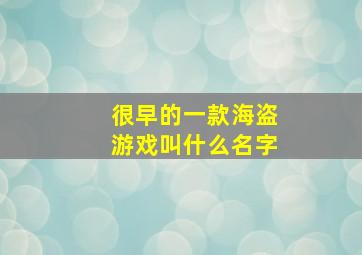 很早的一款海盗游戏叫什么名字