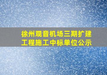 徐州观音机场三期扩建工程施工中标单位公示