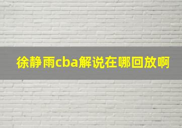 徐静雨cba解说在哪回放啊