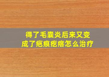 得了毛囊炎后来又变成了疤痕疙瘩怎么治疗