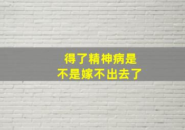 得了精神病是不是嫁不出去了