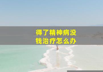 得了精神病没钱治疗怎么办