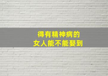 得有精神病的女人能不能娶到