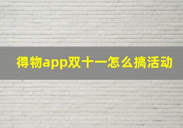 得物app双十一怎么搞活动