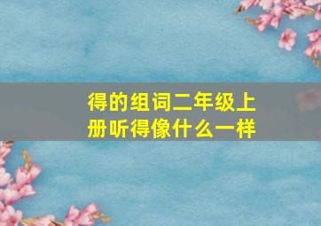 得的组词二年级上册听得像什么一样