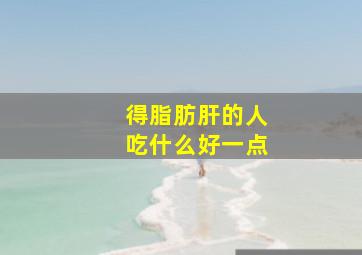 得脂肪肝的人吃什么好一点