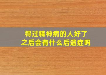 得过精神病的人好了之后会有什么后遗症吗