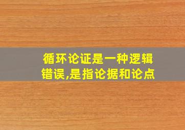 循环论证是一种逻辑错误,是指论据和论点