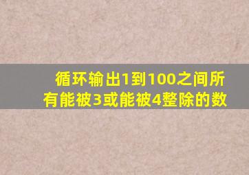 循环输出1到100之间所有能被3或能被4整除的数