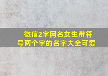 微信2字网名女生带符号两个字的名字大全可爱