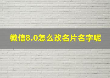 微信8.0怎么改名片名字呢