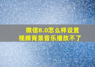 微信8.0怎么样设置视频背景音乐播放不了