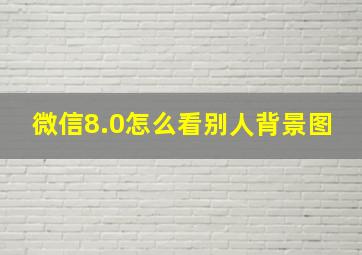 微信8.0怎么看别人背景图