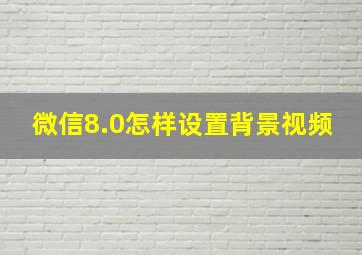 微信8.0怎样设置背景视频