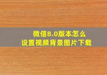 微信8.0版本怎么设置视频背景图片下载