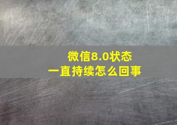 微信8.0状态一直持续怎么回事