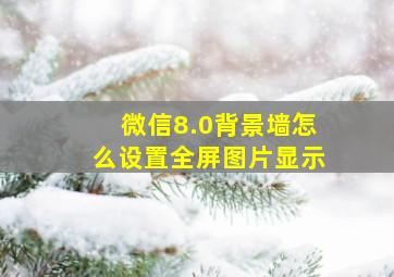 微信8.0背景墙怎么设置全屏图片显示