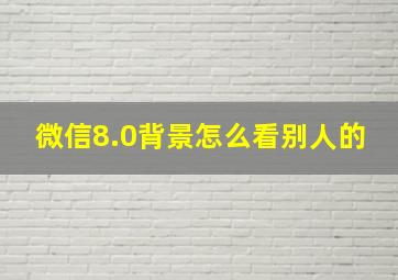 微信8.0背景怎么看别人的