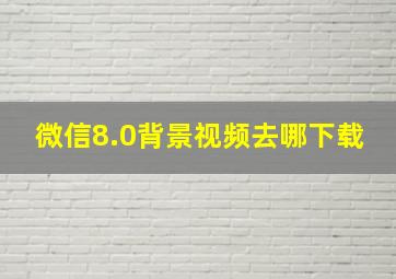 微信8.0背景视频去哪下载