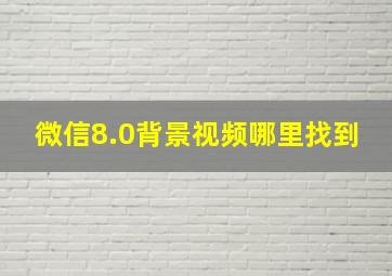 微信8.0背景视频哪里找到