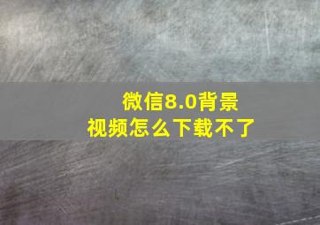 微信8.0背景视频怎么下载不了