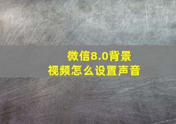 微信8.0背景视频怎么设置声音