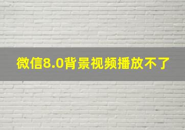 微信8.0背景视频播放不了